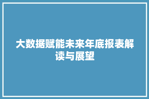 大数据赋能未来年底报表解读与展望