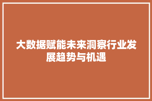 大数据赋能未来洞察行业发展趋势与机遇  第1张
