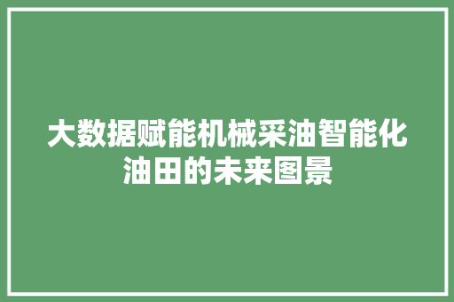 大数据赋能机械采油智能化油田的未来图景