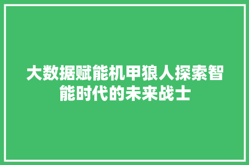 大数据赋能机甲狼人探索智能时代的未来战士