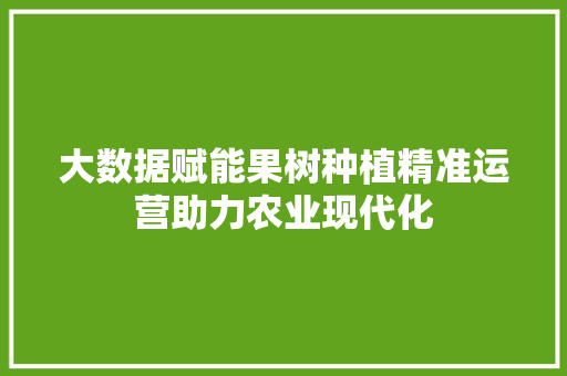 大数据赋能果树种植精准运营助力农业现代化