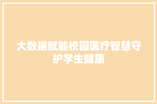 大数据赋能校园医疗智慧守护学生健康  第1张