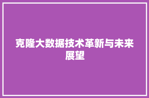 克隆大数据技术革新与未来展望