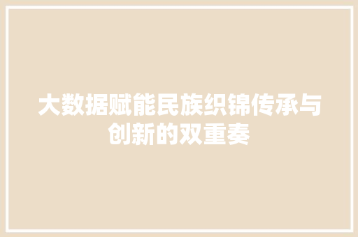 大数据赋能民族织锦传承与创新的双重奏