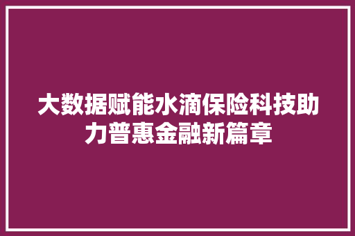 大数据赋能水滴保险科技助力普惠金融新篇章