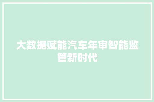 大数据赋能汽车年审智能监管新时代