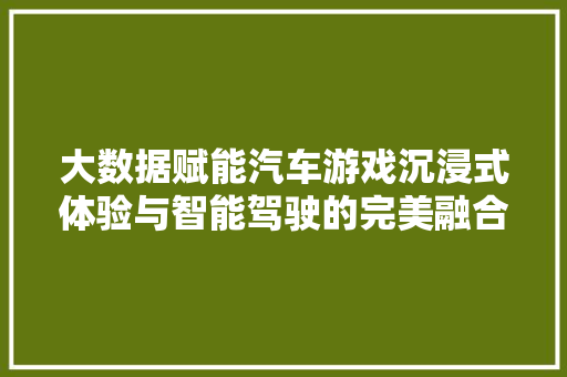 大数据赋能汽车游戏沉浸式体验与智能驾驶的完美融合  第1张