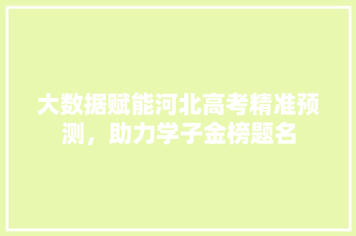 大数据赋能河北高考精准预测，助力学子金榜题名  第1张