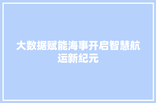 大数据赋能海事开启智慧航运新纪元