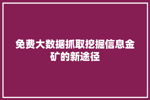 免费大数据抓取挖掘信息金矿的新途径