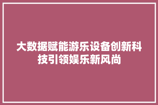 大数据赋能游乐设备创新科技引领娱乐新风尚
