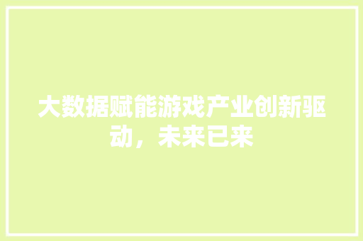 大数据赋能游戏产业创新驱动，未来已来