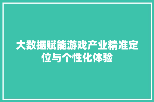 大数据赋能游戏产业精准定位与个性化体验
