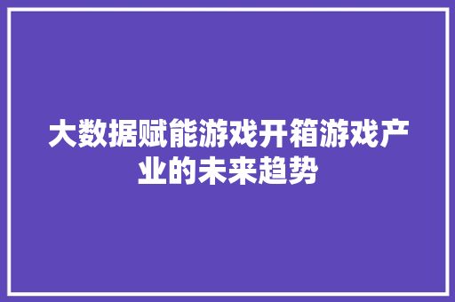 大数据赋能游戏开箱游戏产业的未来趋势