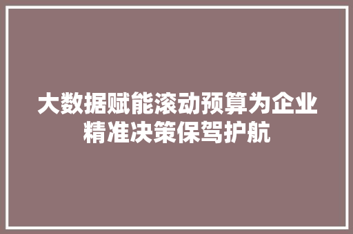 大数据赋能滚动预算为企业精准决策保驾护航