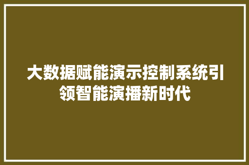 大数据赋能演示控制系统引领智能演播新时代