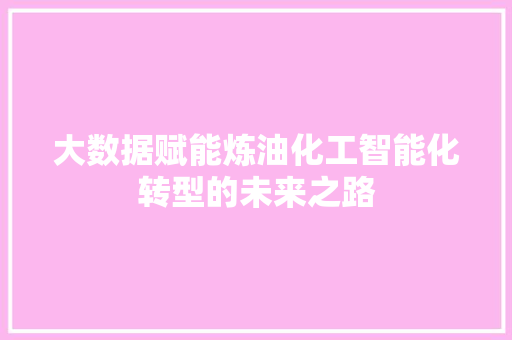大数据赋能炼油化工智能化转型的未来之路