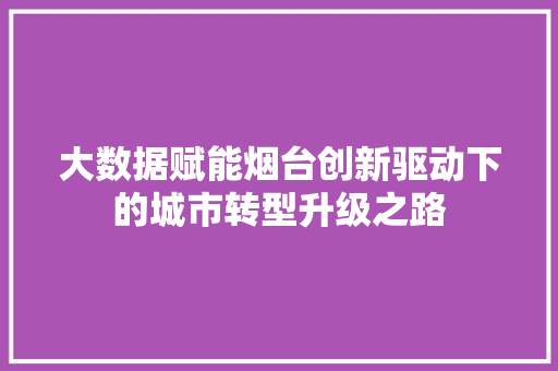 大数据赋能烟台创新驱动下的城市转型升级之路