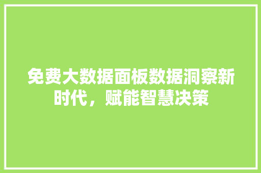 免费大数据面板数据洞察新时代，赋能智慧决策