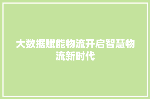 大数据赋能物流开启智慧物流新时代  第1张