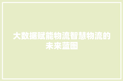 大数据赋能物流智慧物流的未来蓝图  第1张