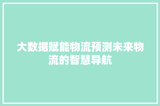 大数据赋能物流预测未来物流的智慧导航  第1张