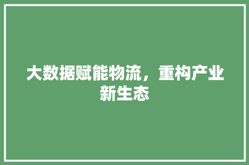 大数据赋能物流，重构产业新生态  第1张