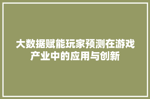 大数据赋能玩家预测在游戏产业中的应用与创新  第1张