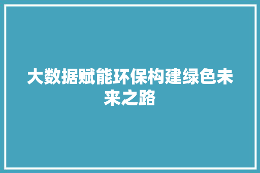 大数据赋能环保构建绿色未来之路  第1张