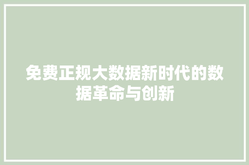 免费正规大数据新时代的数据革命与创新