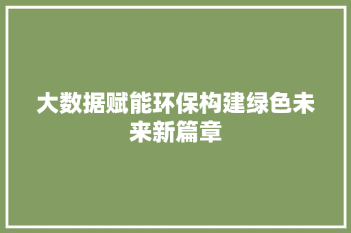 大数据赋能环保构建绿色未来新篇章  第1张
