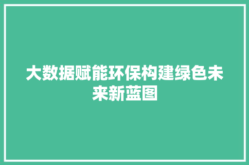 大数据赋能环保构建绿色未来新蓝图  第1张