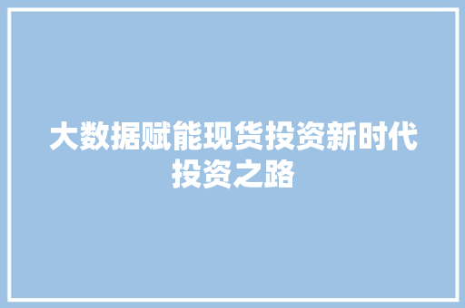 大数据赋能现货投资新时代投资之路  第1张
