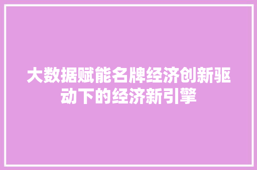 大数据赋能名牌经济创新驱动下的经济新引擎