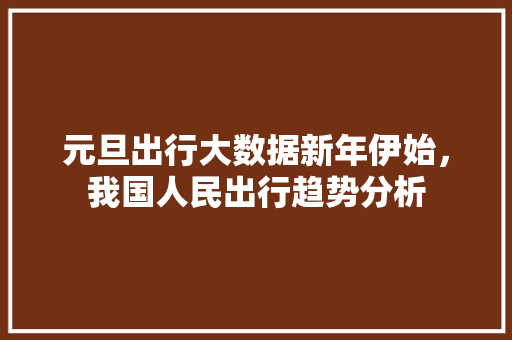 元旦出行大数据新年伊始，我国人民出行趋势分析