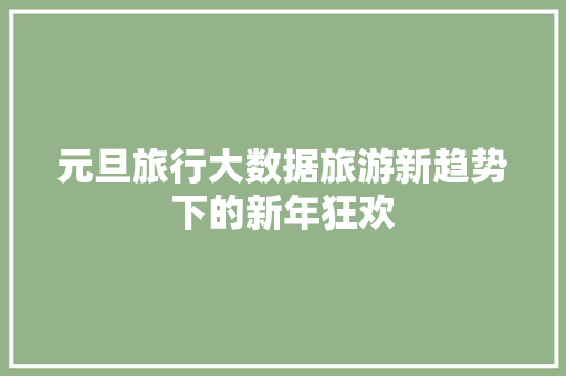 元旦旅行大数据旅游新趋势下的新年狂欢