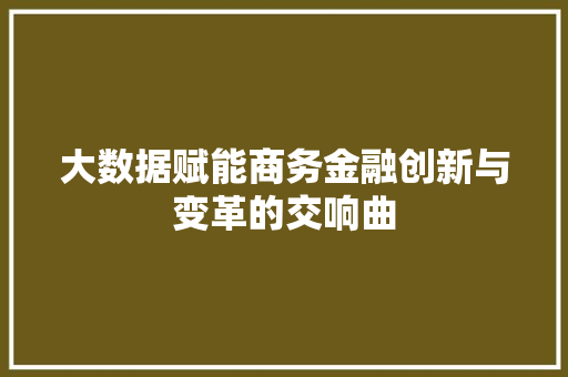 大数据赋能商务金融创新与变革的交响曲  第1张