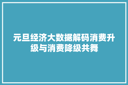 元旦经济大数据解码消费升级与消费降级共舞