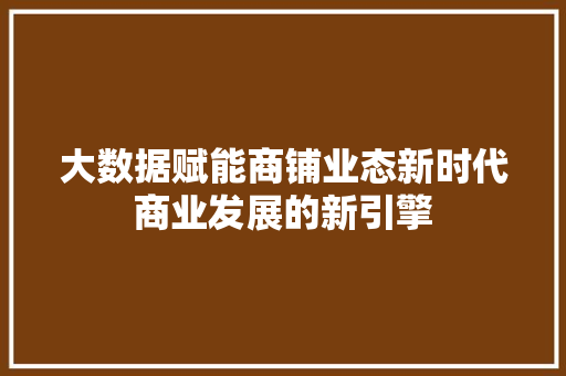大数据赋能商铺业态新时代商业发展的新引擎