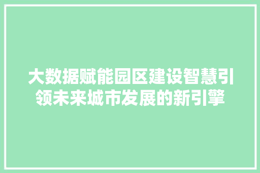 大数据赋能园区建设智慧引领未来城市发展的新引擎