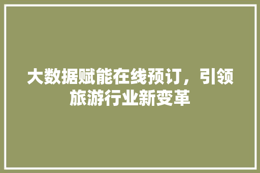 大数据赋能在线预订，引领旅游行业新变革  第1张