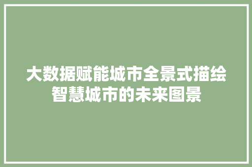 大数据赋能城市全景式描绘智慧城市的未来图景  第1张