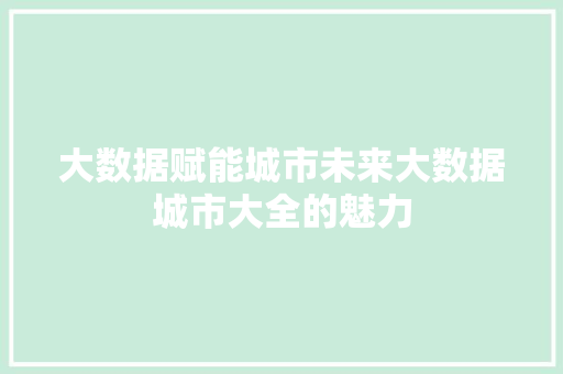 大数据赋能城市未来大数据城市大全的魅力  第1张