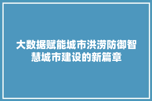 大数据赋能城市洪涝防御智慧城市建设的新篇章