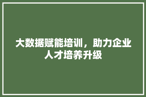 大数据赋能培训，助力企业人才培养升级