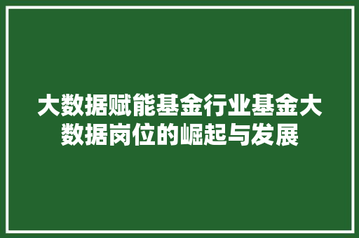 大数据赋能基金行业基金大数据岗位的崛起与发展  第1张