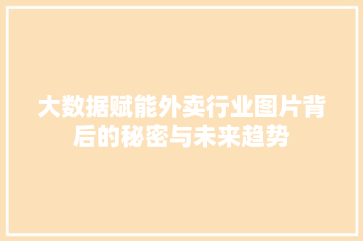 大数据赋能外卖行业图片背后的秘密与未来趋势  第1张