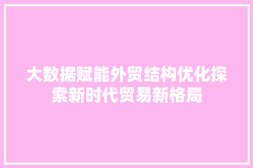 大数据赋能外贸结构优化探索新时代贸易新格局  第1张