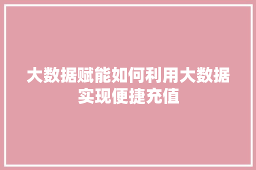 大数据赋能如何利用大数据实现便捷充值