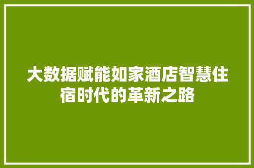 大数据赋能如家酒店智慧住宿时代的革新之路